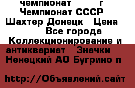 11.1) чемпионат : 1975 г - Чемпионат СССР - Шахтер-Донецк › Цена ­ 49 - Все города Коллекционирование и антиквариат » Значки   . Ненецкий АО,Бугрино п.